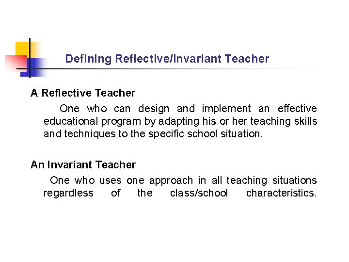 Defining Reflective/Invariant Teacher A Reflective Teacher One who can design and implement an effective