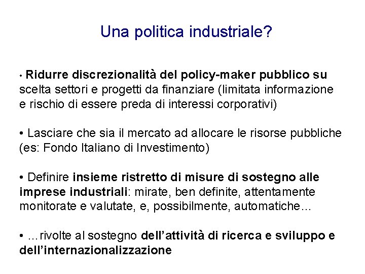 Una politica industriale? • Ridurre discrezionalità del policy-maker pubblico su scelta settori e progetti Una politica industriale? • Ridurre discrezionalità del policy-maker pubblico su scelta settori e progetti