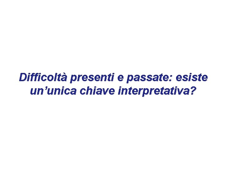 Difficoltà presenti e passate: esiste un’unica chiave interpretativa? 