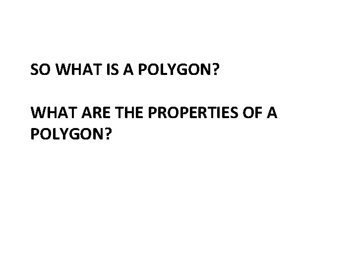 SO WHAT IS A POLYGON? WHAT ARE THE PROPERTIES OF A POLYGON? 