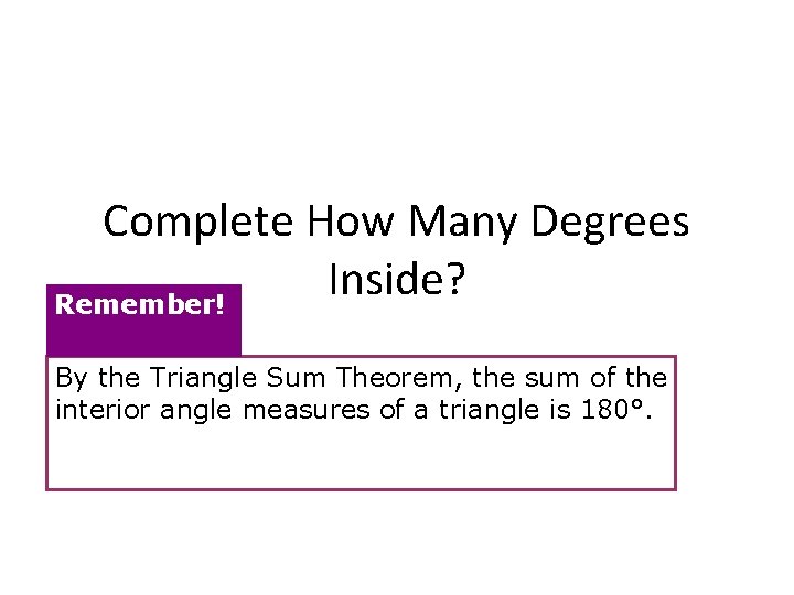 Complete How Many Degrees Inside? Remember! By the Triangle Sum Theorem, the sum of