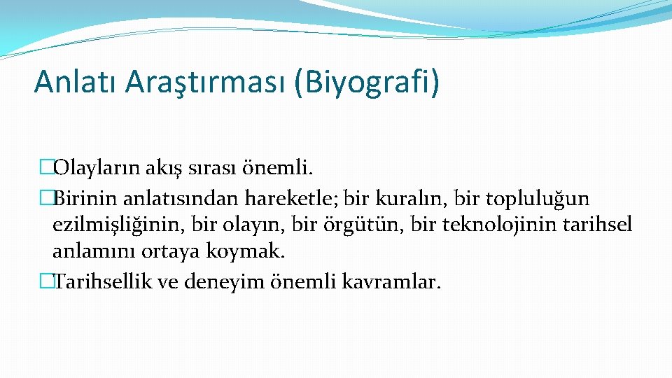 Anlatı Araştırması (Biyografi) �Olayların akış sırası önemli. �Birinin anlatısından hareketle; bir kuralın, bir topluluğun