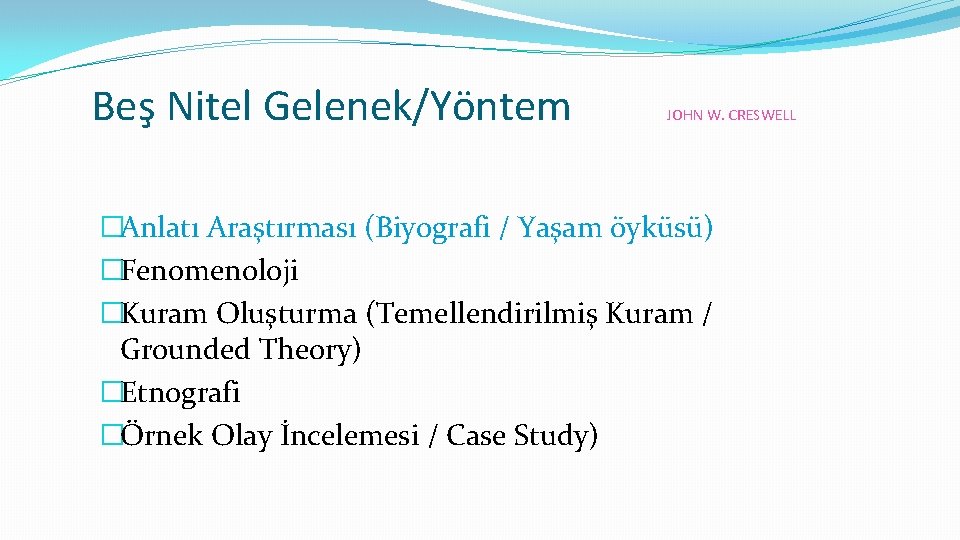 Beş Nitel Gelenek/Yöntem JOHN W. CRESWELL �Anlatı Araştırması (Biyografi / Yaşam öyküsü) �Fenomenoloji �Kuram