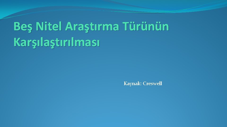 Beş Nitel Araştırma Türünün Karşılaştırılması Kaynak: Creswell 