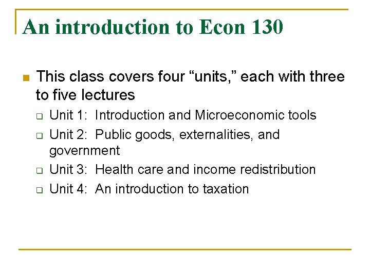 An introduction to Econ 130 n This class covers four “units, ” each with