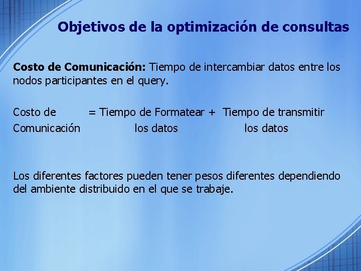 Objetivos de la optimización de consultas Costo de Comunicación: Tiempo de intercambiar datos entre