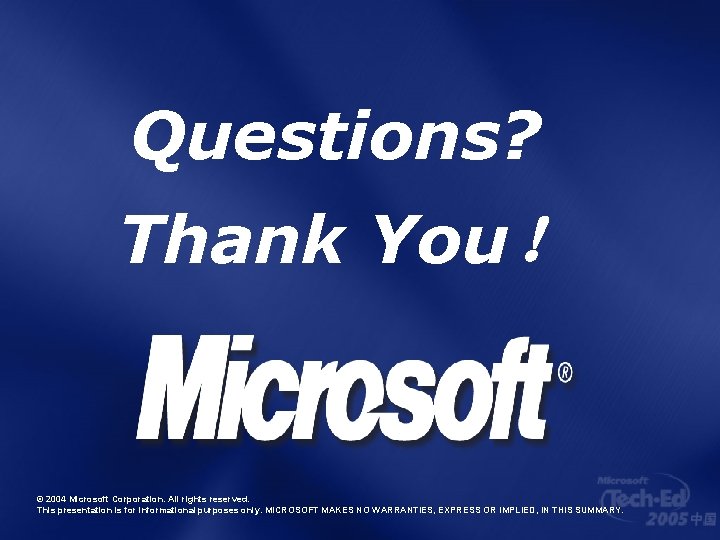 Questions? Thank You！ © 2004 Microsoft Corporation. All rights reserved. This presentation is for