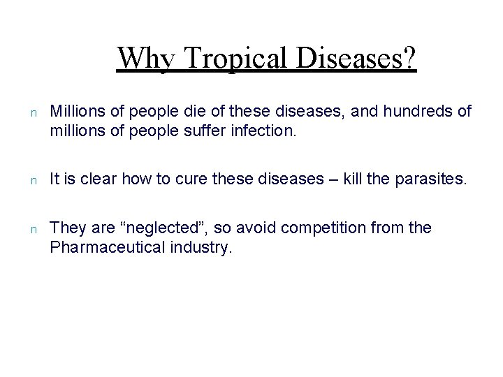 Why Tropical Diseases? n Millions of people die of these diseases, and hundreds of