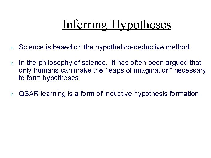 Inferring Hypotheses n Science is based on the hypothetico-deductive method. n In the philosophy
