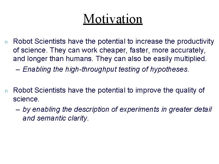 Motivation n Robot Scientists have the potential to increase the productivity of science. They