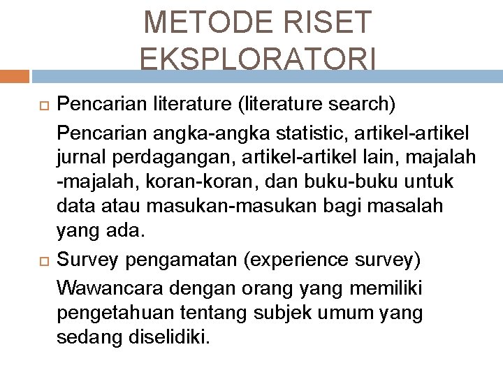 METODE RISET EKSPLORATORI Pencarian literature (literature search) Pencarian angka-angka statistic, artikel-artikel jurnal perdagangan, artikel-artikel METODE RISET EKSPLORATORI Pencarian literature (literature search) Pencarian angka-angka statistic, artikel-artikel jurnal perdagangan, artikel-artikel
