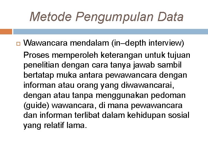 Metode Pengumpulan Data Wawancara mendalam (in–depth interview) Proses memperoleh keterangan untuk tujuan penelitian dengan