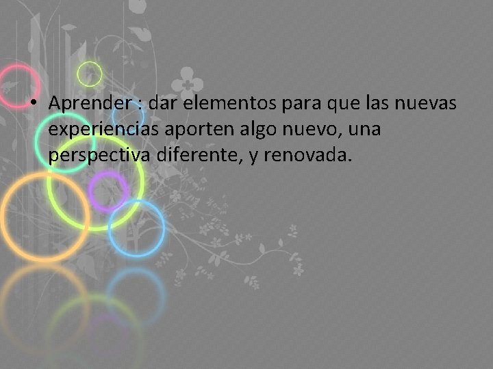  • Aprender : dar elementos para que las nuevas experiencias aporten algo nuevo,