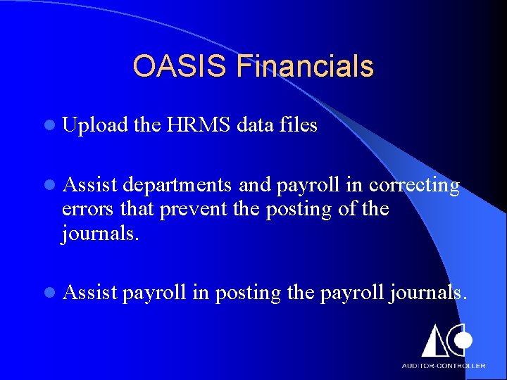 OASIS Financials l Upload the HRMS data files l Assist departments and payroll in