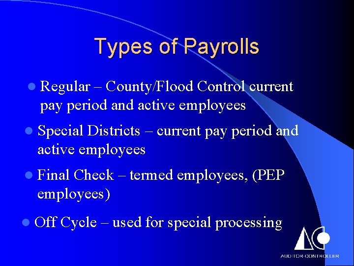 Types of Payrolls l Regular – County/Flood Control current pay period and active employees