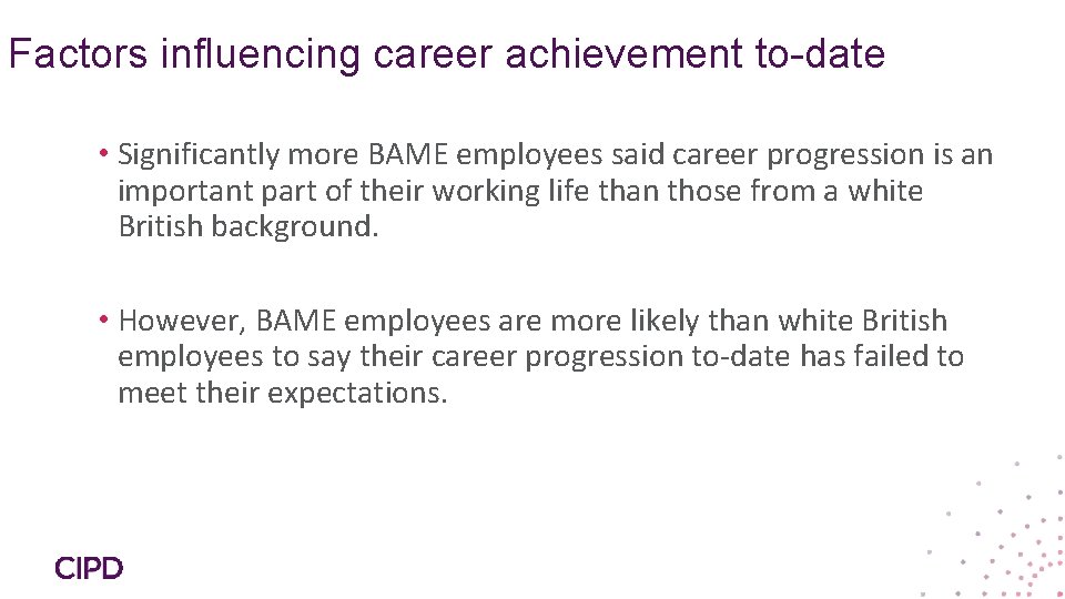 Factors influencing career achievement to-date • Significantly more BAME employees said career progression is