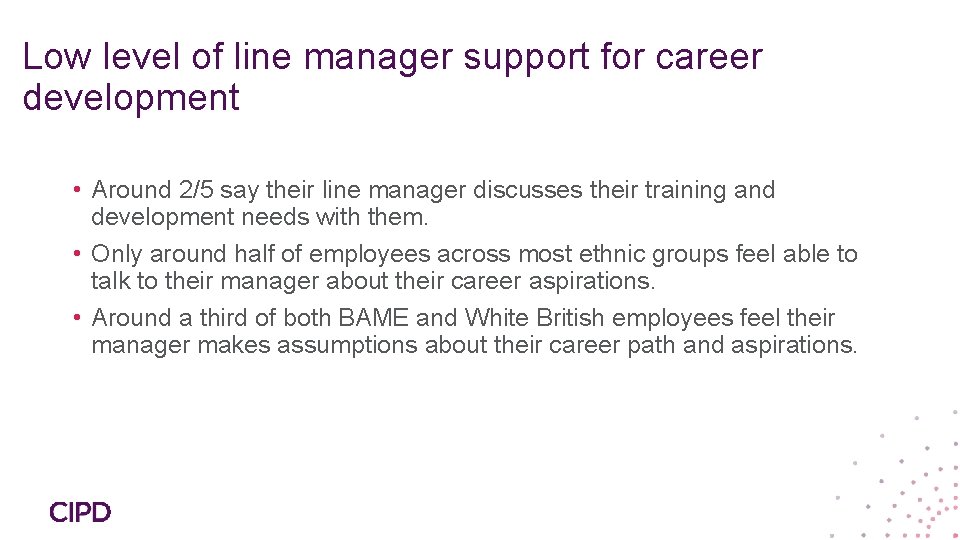 Low level of line manager support for career development • Around 2/5 say their