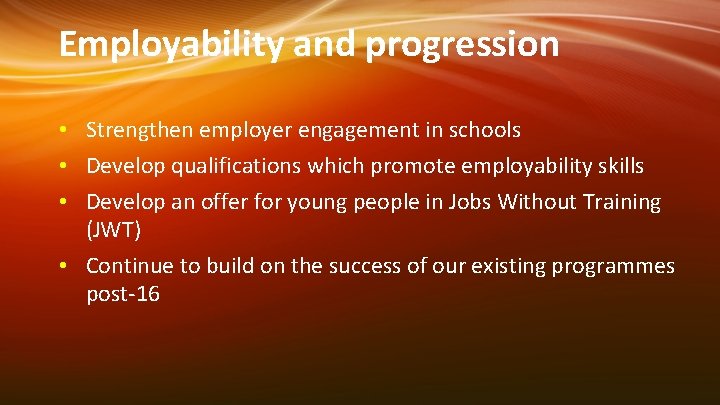 Employability and progression • Strengthen employer engagement in schools • Develop qualifications which promote