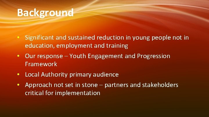 Background • Significant and sustained reduction in young people not in education, employment and