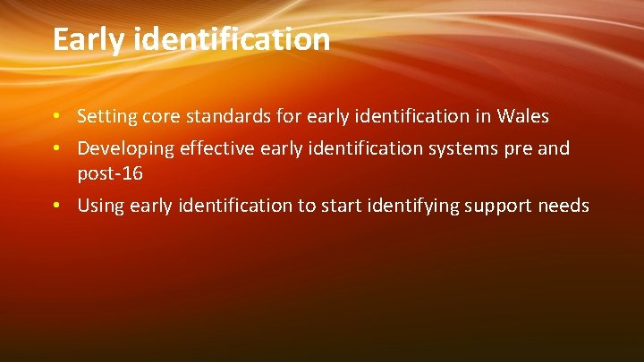 Early identification • Setting core standards for early identification in Wales • Developing effective