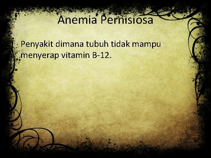 Anemia Pernisiosa Penyakit dimana tubuh tidak mampu menyerap vitamin B-12. 