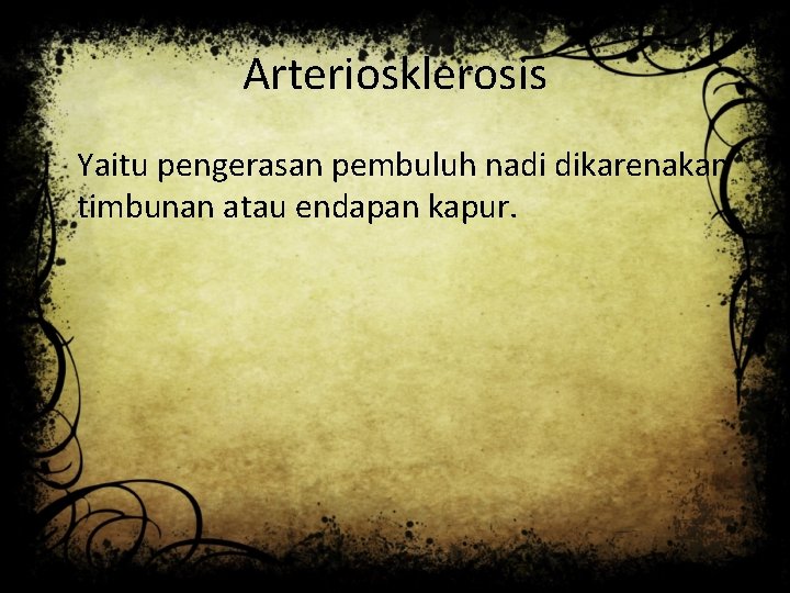 Arteriosklerosis Yaitu pengerasan pembuluh nadi dikarenakan timbunan atau endapan kapur. 