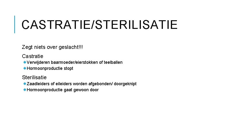 CASTRATIE/STERILISATIE Zegt niets over geslacht!!! Castratie Verwijderen baarmoeder/eierstokken of teelballen Hormoonproductie stopt Sterilisatie Zaadleiders