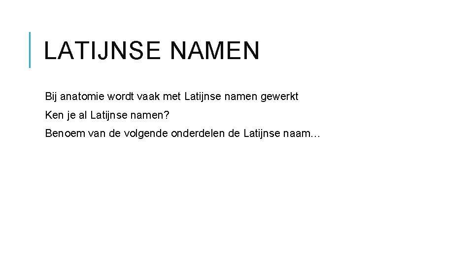 LATIJNSE NAMEN Bij anatomie wordt vaak met Latijnse namen gewerkt Ken je al Latijnse