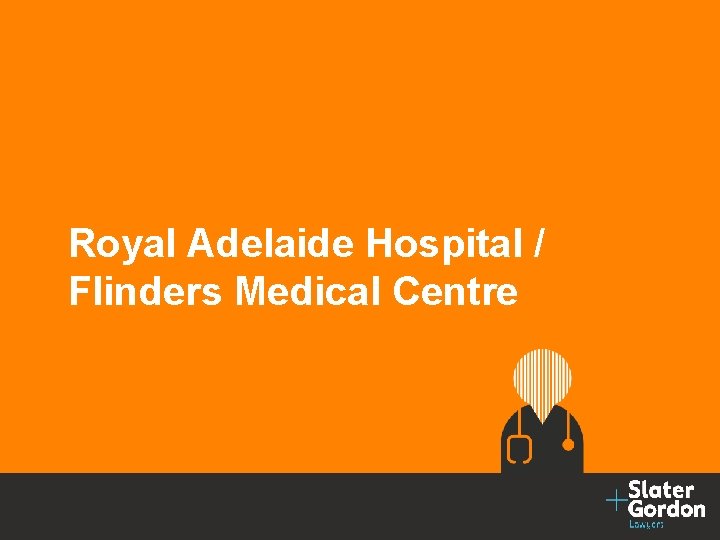 © Slater and Gordon Limited 2016 Royal Adelaide Hospital / Flinders Medical Centre 12