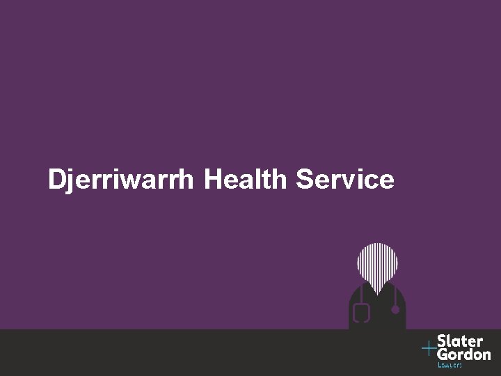 © Slater and Gordon Limited 2016 Djerriwarrh Health Service 4 
