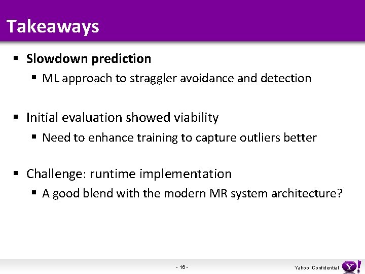 Takeaways § Slowdown prediction § ML approach to straggler avoidance and detection § Initial