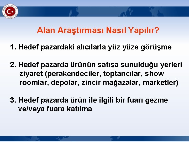 Alan Araştırması Nasıl Yapılır? 1. Hedef pazardaki alıcılarla yüze görüşme 2. Hedef pazarda ürünün