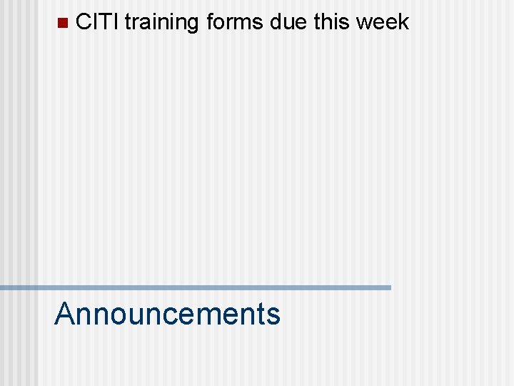 n CITI training forms due this week Announcements 