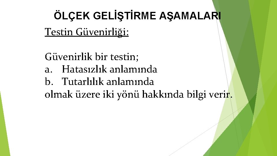 ÖLÇEK GELİŞTİRME AŞAMALARI Testin Güvenirliği: Güvenirlik bir testin; a. Hatasızlık anlamında b. Tutarlılık anlamında