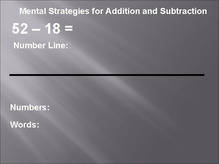 Mental Strategies for Addition and Subtraction 52 – 18 = Number Line: Numbers: Words: