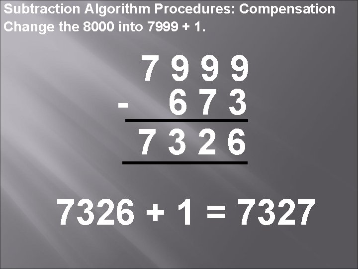 Subtraction Algorithm Procedures: Compensation Change the 8000 into 7999 + 1. 7999 - 673