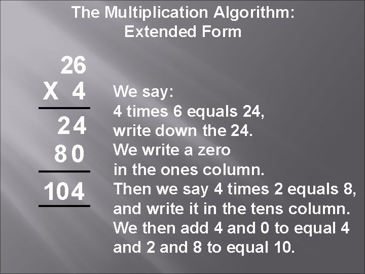 The Multiplication Algorithm: Extended Form 26 X 4 24 80 10 4 We say: