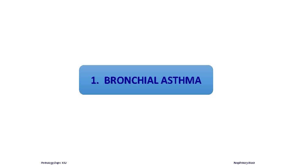 1. BRONCHIAL ASTHMA Pathology Dept. KSU Respiratory Block 