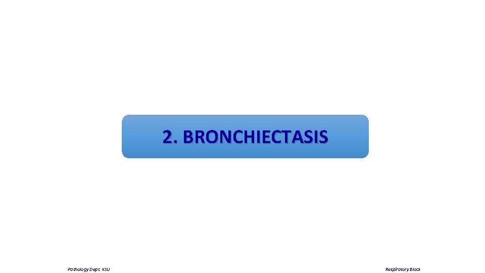 2. BRONCHIECTASIS Pathology Dept. KSU Respiratory Block 