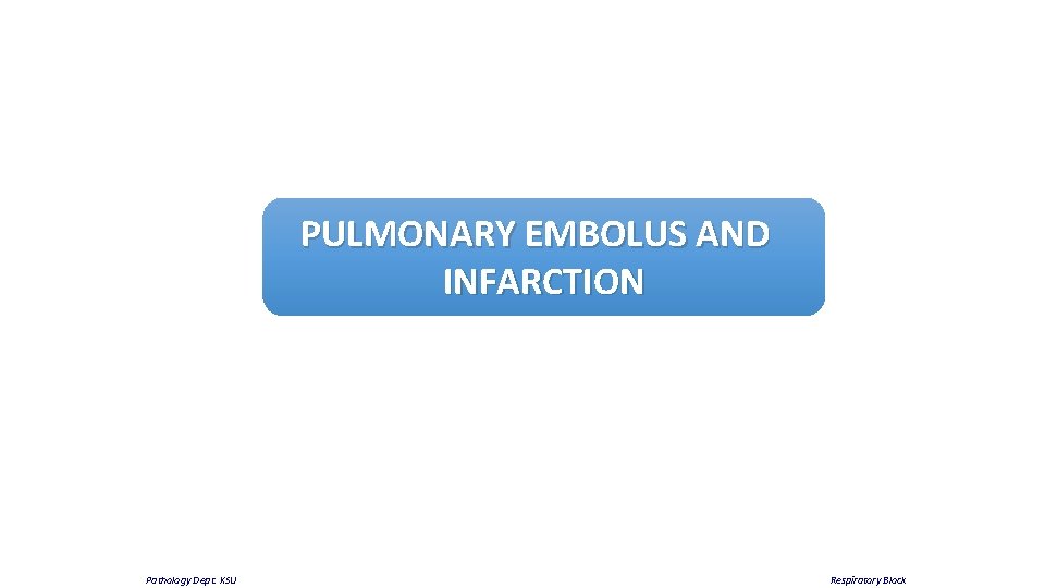 PULMONARY EMBOLUS AND INFARCTION Pathology Dept. KSU Respiratory Block 