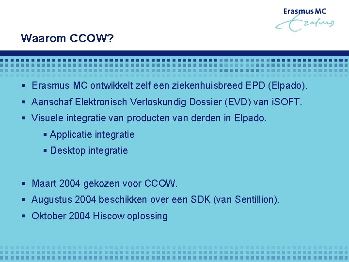 Waarom CCOW? § Erasmus MC ontwikkelt zelf een ziekenhuisbreed EPD (Elpado). § Aanschaf Elektronisch