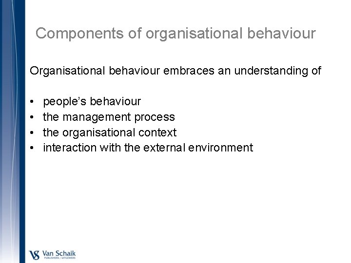 Components of organisational behaviour Organisational behaviour embraces an understanding of • • people’s behaviour