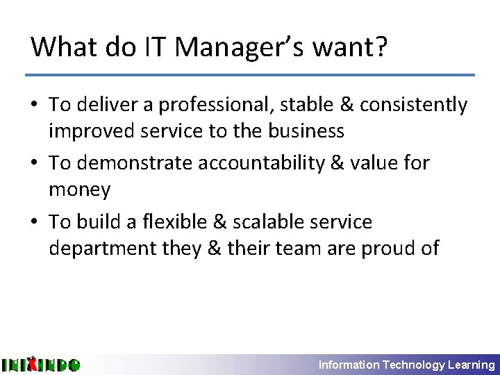 What do IT Manager’s want? • To deliver a professional, stable & consistently improved