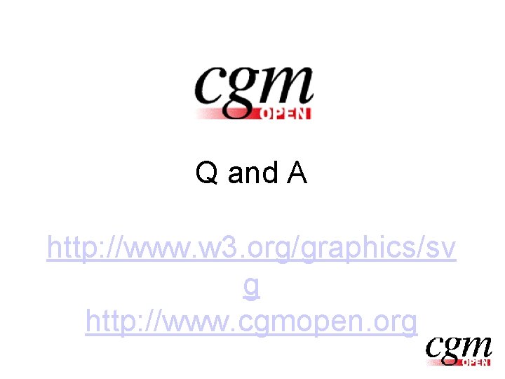 Q and A http: //www. w 3. org/graphics/sv g http: //www. cgmopen. org 