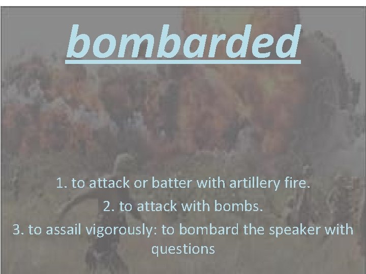 bombarded 1. to attack or batter with artillery fire. 2. to attack with bombs.