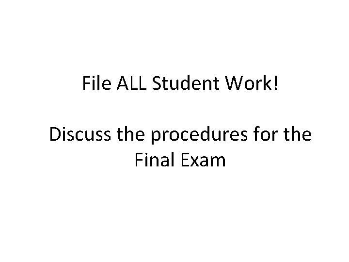 File ALL Student Work! Discuss the procedures for the Final Exam 