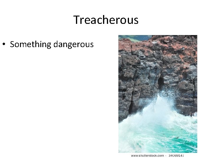 Treacherous • Something dangerous 