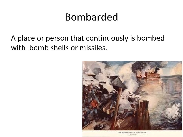 Bombarded A place or person that continuously is bombed with bomb shells or missiles.