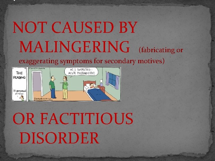 . NOT CAUSED BY MALINGERING (fabricating or exaggerating symptoms for secondary motives) OR FACTITIOUS