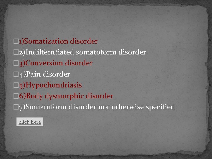 � 1)Somatization disorder � 2)Indifferntiated somatoform disorder � 3)Conversion disorder � 4)Pain disorder �